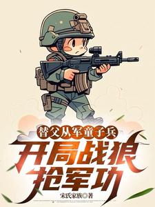 (全文)替父从军童子兵，开局战狼抢军功免费小说全本，陈榕试读更新章节