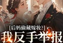 后妈偷藏嫁妆？我反手举报她黑料（苏茉浅）全本书籍阅读后妈偷藏嫁妆？我反手举报她黑料完整版小说-蔬菜文学