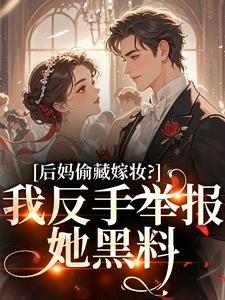 后妈偷藏嫁妆？我反手举报她黑料（苏茉浅）全本书籍阅读后妈偷藏嫁妆？我反手举报她黑料完整版小说