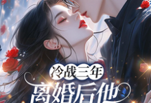 冷战三年，离婚后他跪地哭红眼最新章节阅读冷战三年，离婚后他跪地哭红眼(唐雨年)试读更新章节-蔬菜文学