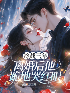 冷战三年，离婚后他跪地哭红眼最新章节阅读冷战三年，离婚后他跪地哭红眼(唐雨年)试读更新章节