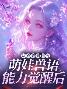 (全文)从弃婴到团宠：萌娃兽语能力觉醒后（林爱芳）免费小说从弃婴到团宠：萌娃兽语能力觉醒后试读更新章节